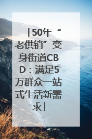 50年“老供销”变身街道CBD：满足5万群众一站式生活新需求