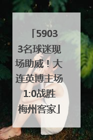 59033名球迷现场助威！大连英博主场1:0战胜梅州客家