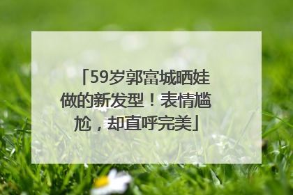 59岁郭富城晒娃做的新发型！表情尴尬，却直呼完美