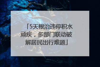 5天根治违停积水顽疾，多部门联动破解居民出行难题