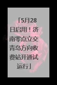 5月28日启用！济南零点立交青岛方向收费站开通试运行