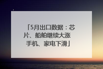 5月出口数据：芯片、船舶继续大涨 手机、家电下滑