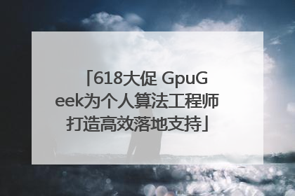 618大促 GpuGeek为个人算法工程师打造高效落地支持
