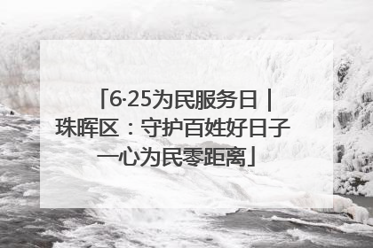 6·25为民服务日｜珠晖区：守护百姓好日子 一心为民零距离