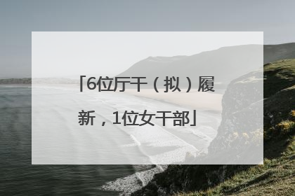 6位厅干（拟）履新，1位女干部