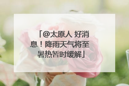 @太原人 好消息！降雨天气将至 暑热暂时缓解