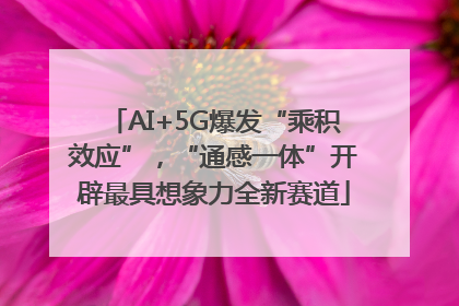 AI+5G爆发“乘积效应”，“通感一体”开辟最具想象力全新赛道