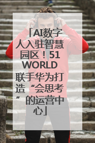 AI数字人入驻智慧园区！51WORLD联手华为打造“会思考”的运营中心