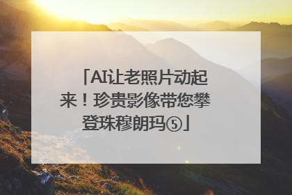 AI让老照片动起来！珍贵影像带您攀登珠穆朗玛⑤