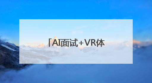 AI面试+VR体验让求职更有趣！长沙这场招聘玩出花