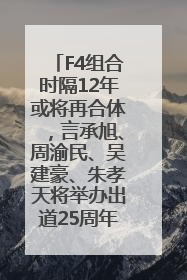 F4组合时隔12年或将再合体，言承旭、周渝民、吴建豪、朱孝天将举办出道25周年演唱会