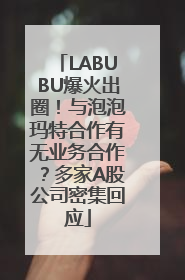 LABUBU爆火出圈！与泡泡玛特合作有无业务合作？多家A股公司密集回应