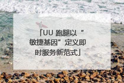 UU 跑腿以“敏捷基因”定义即时服务新范式